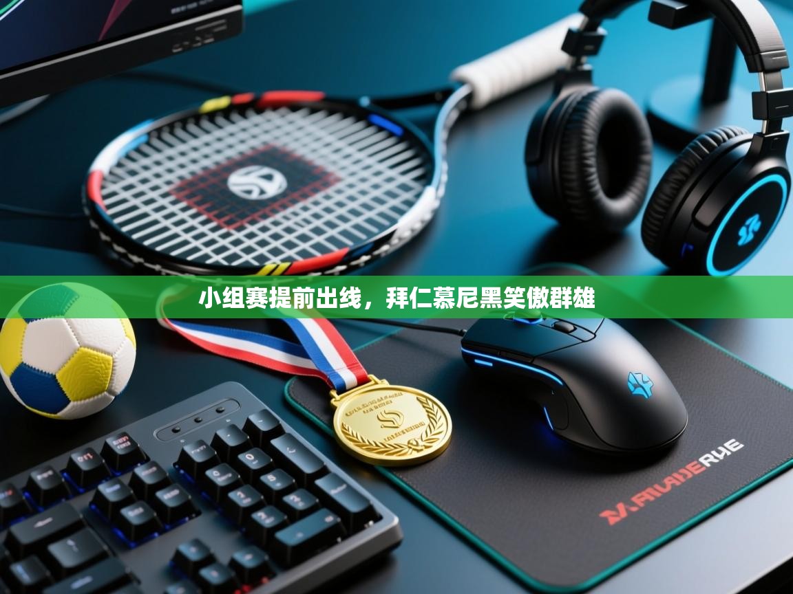 开云手机版-小组赛提前出线，拜仁慕尼黑笑傲群雄  第1张