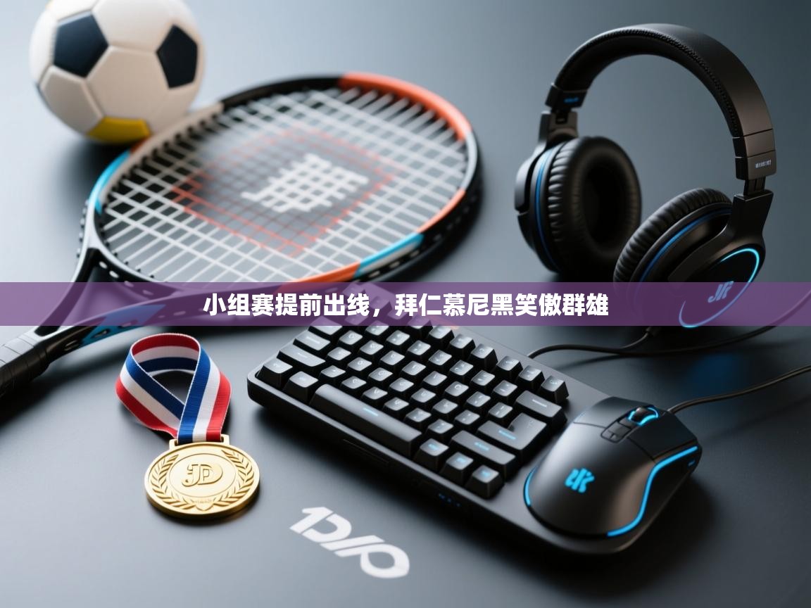 开云手机版-小组赛提前出线，拜仁慕尼黑笑傲群雄  第3张