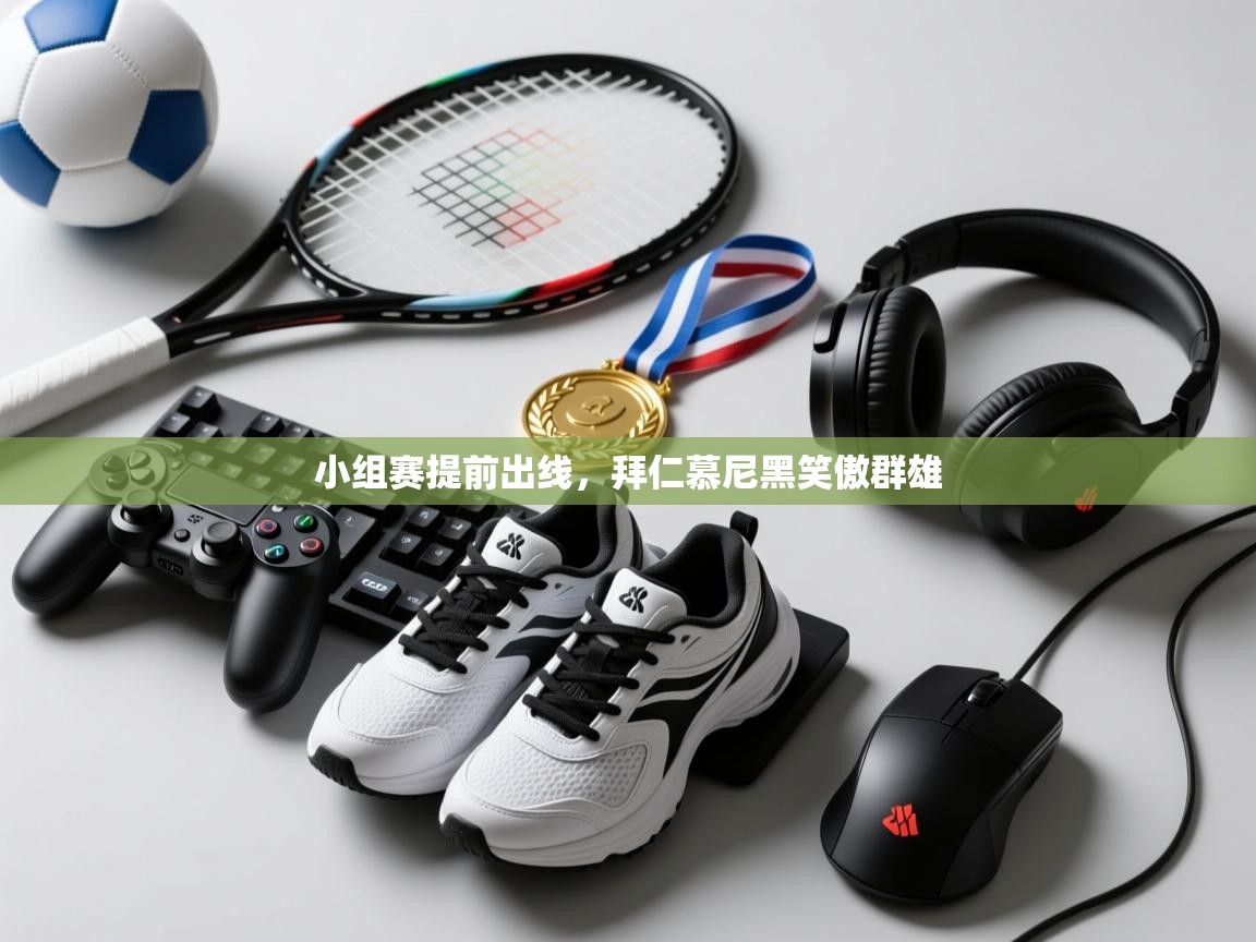 开云手机版-小组赛提前出线，拜仁慕尼黑笑傲群雄  第2张