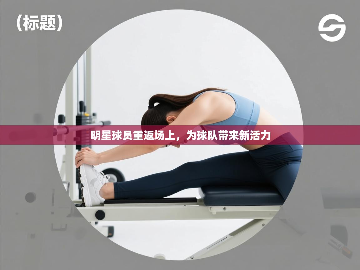 -明星球员重返场上，为球队带来新活力  第3张
