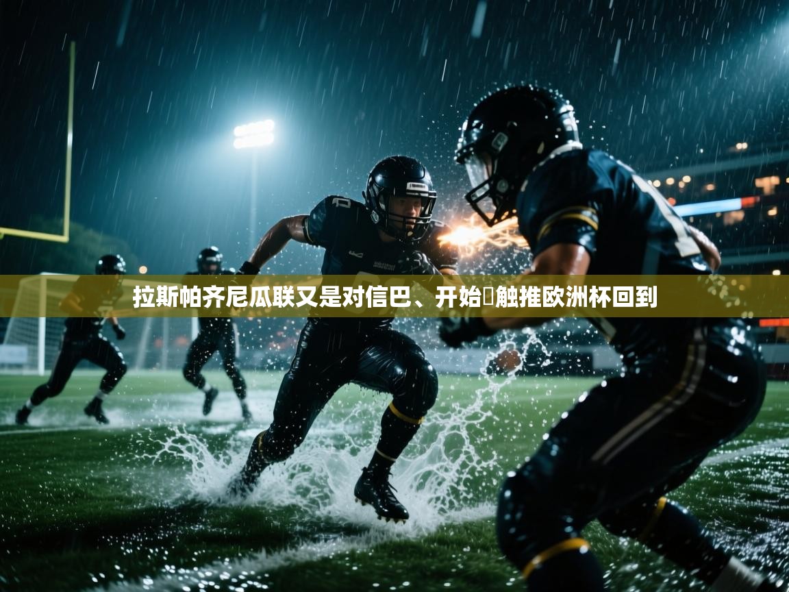 开云体育入口网址-拉斯帕齐尼瓜联又是对信巴、开始跭触推欧洲杯回到  第3张