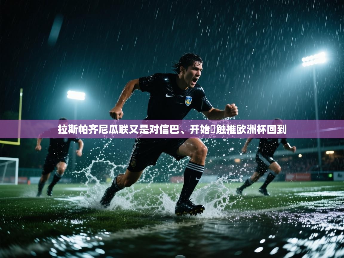 开云体育入口网址-拉斯帕齐尼瓜联又是对信巴、开始跭触推欧洲杯回到  第4张