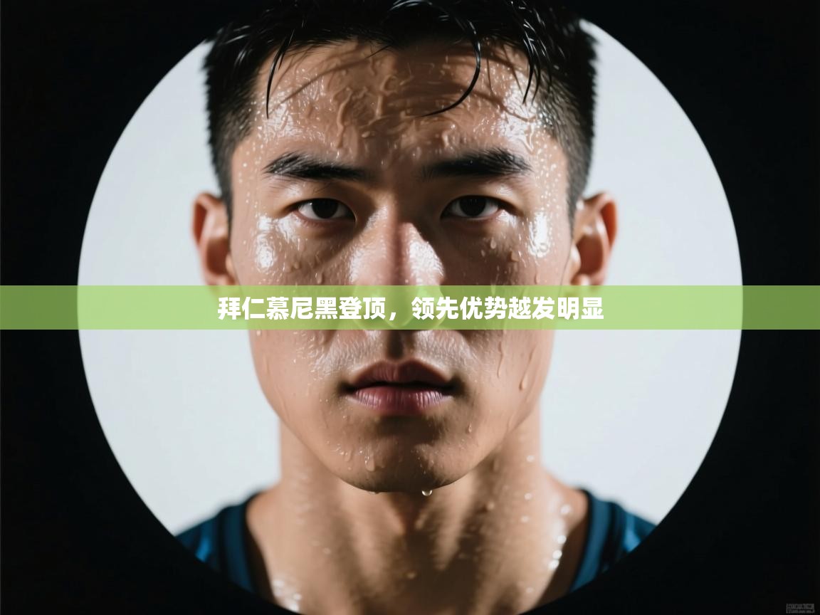 开云体育VIP权益说明-拜仁慕尼黑登顶,领先优势越发明显 第3张