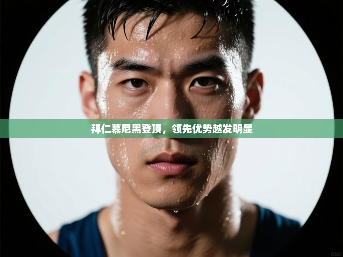 开云体育VIP权益说明-拜仁慕尼黑登顶,领先优势越发明显 第4张