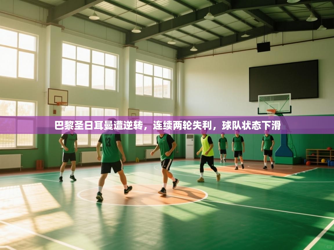 开云体育会员VIP开通-巴黎圣日耳曼遭逆转,连续两轮失利,球队状态下滑 第2张