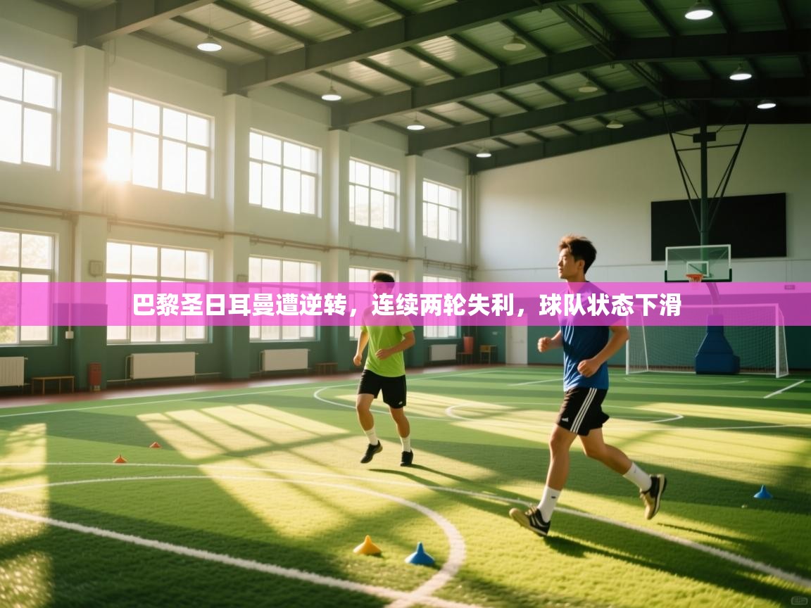 开云体育会员VIP开通-巴黎圣日耳曼遭逆转,连续两轮失利,球队状态下滑 第3张