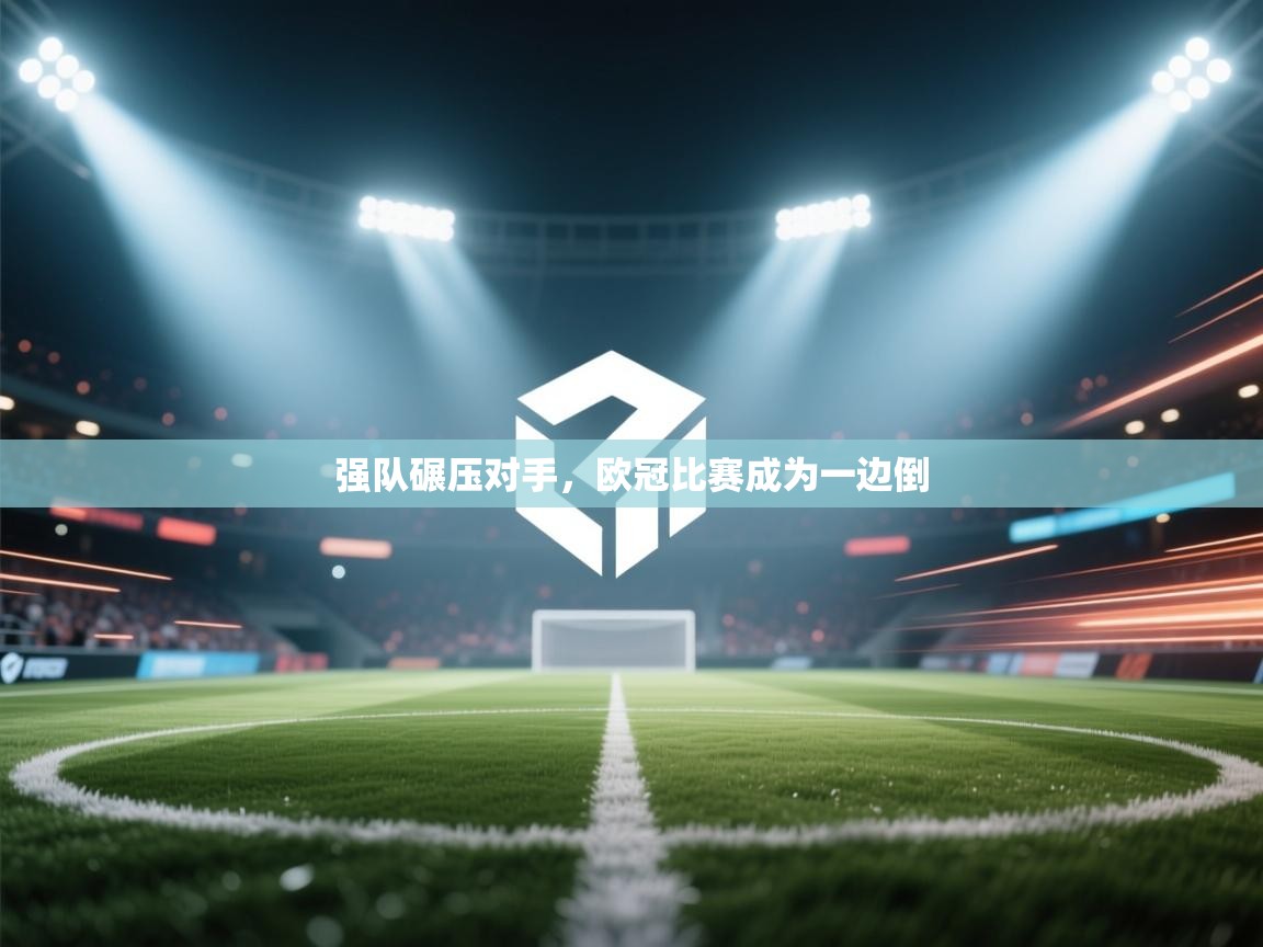 开云体育工单提交入口-强队碾压对手，欧冠比赛成为一边倒  第4张